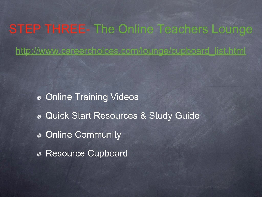 STEP THREE- The Online Teachers Lounge http: //www. careerchoices. com/lounge/cupboard_list. html Online Training Videos