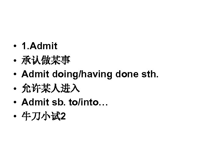  • • • 1. Admit 承认做某事 Admit doing/having done sth. 允许某人进入 Admit sb.