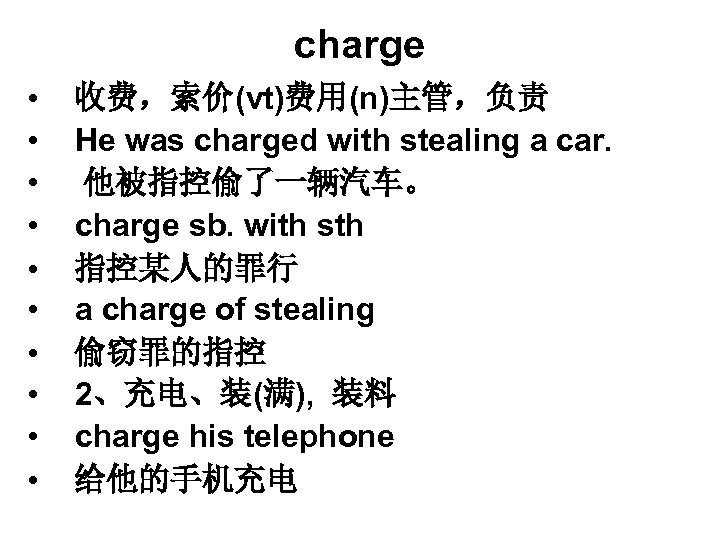 charge • • • 收费，索价(vt)费用(n)主管，负责 He was charged with stealing a car. 他被指控偷了一辆汽车。 charge