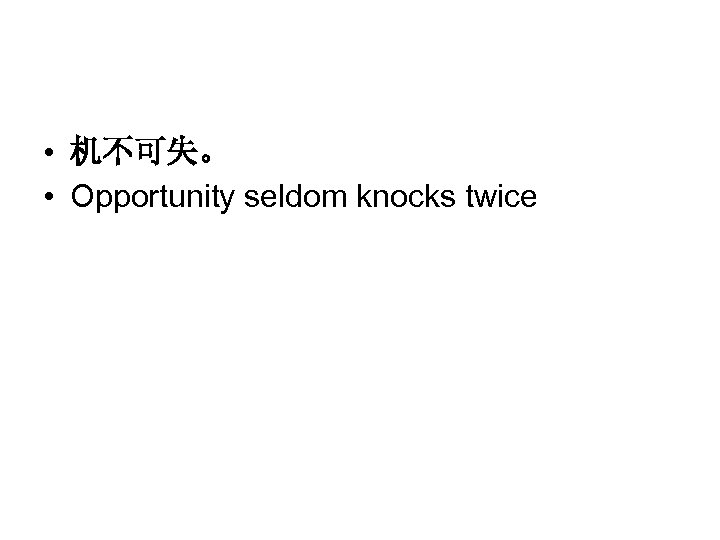  • 机不可失。 • Opportunity seldom knocks twice 