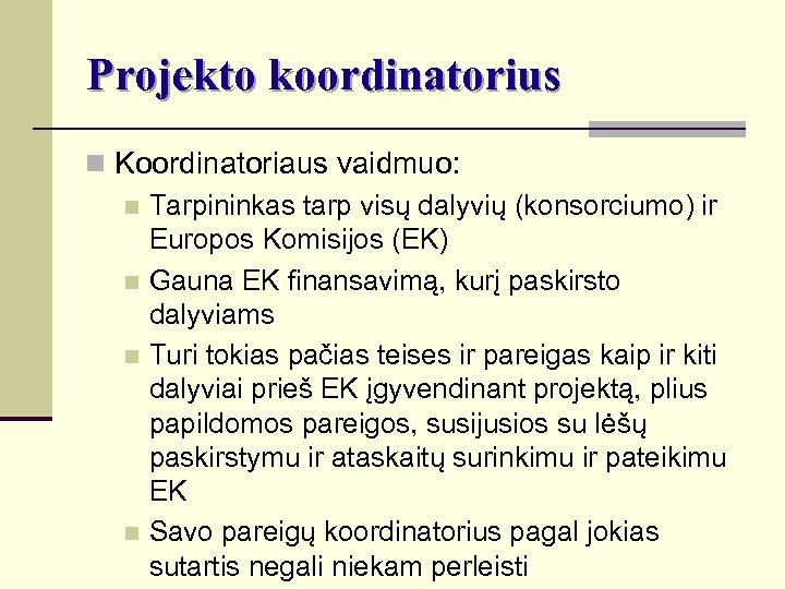 Projekto koordinatorius n Koordinatoriaus vaidmuo: n Tarpininkas tarp visų dalyvių (konsorciumo) ir Europos Komisijos