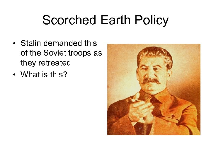 Scorched Earth Policy • Stalin demanded this of the Soviet troops as they retreated