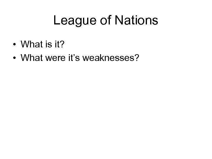 League of Nations • What is it? • What were it’s weaknesses? 