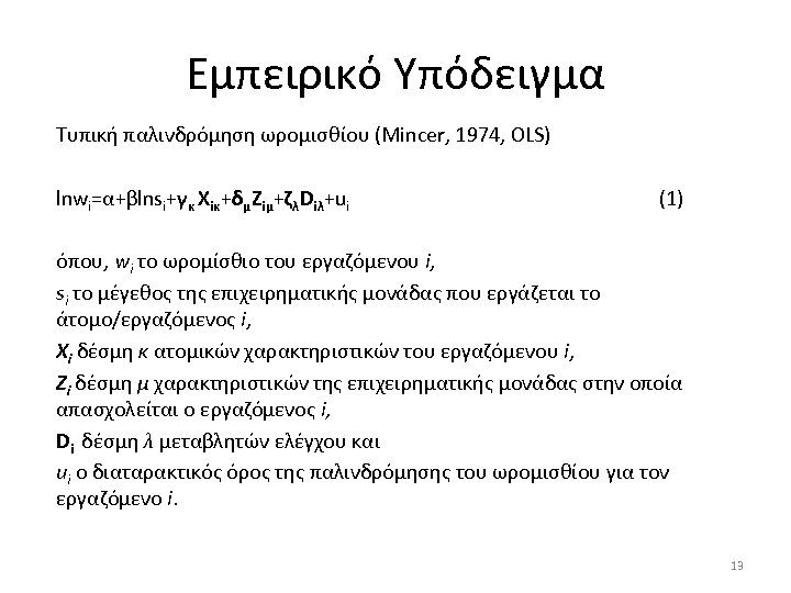 Εμπειρικό Υπόδειγμα Τυπική παλινδρόμηση ωρομισθίου (Mincer, 1974, OLS) lnwi=α+βlnsi+γκ Xiκ+δμZiμ+ζλDiλ+ui (1) όπου, wi το