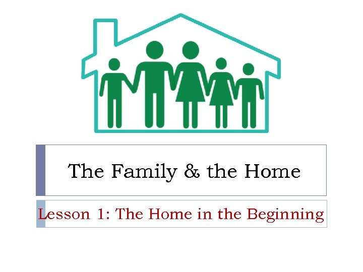 The Family & the Home Lesson 1: The Home in the Beginning 