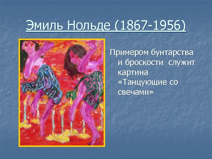 Эмиль Нольде (1867 -1956) Примером бунтарства и броскости служит картина «Танцующие со свечами» 