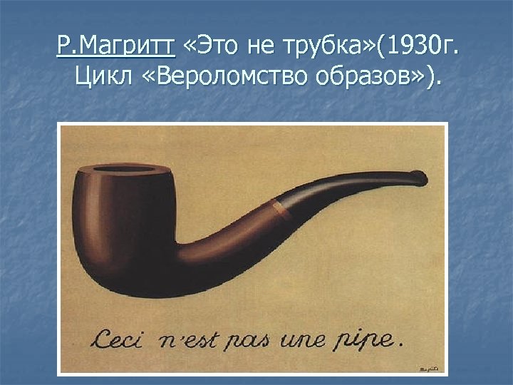Р. Магритт «Это не трубка» (1930 г. Цикл «Вероломство образов» ). 