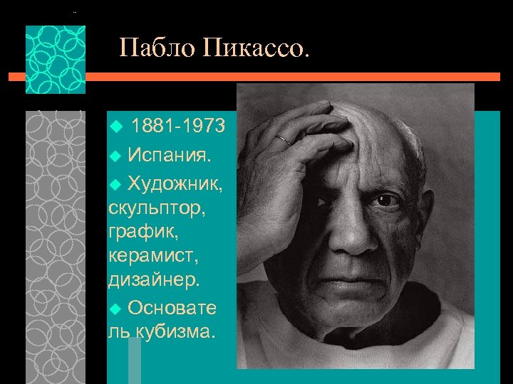 Пабло Пикассо. 1881 -1973 u Испания. u Художник, скульптор, график, керамист, дизайнер. u Основате