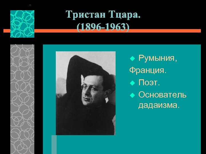 Тристан Тцара. (1896 -1963) Румыния, Франция. u Поэт. u Основатель дадаизма. u 