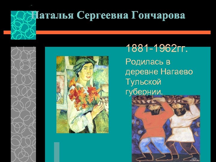 Наталья Сергеевна Гончарова 1881 -1962 гг. Родилась в деревне Нагаево Тульской губернии. 