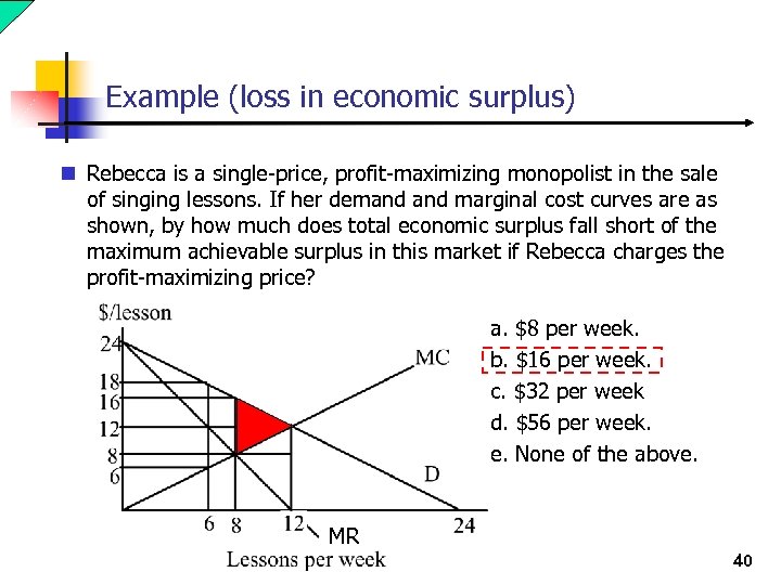 Example (loss in economic surplus) n Rebecca is a single-price, profit-maximizing monopolist in the