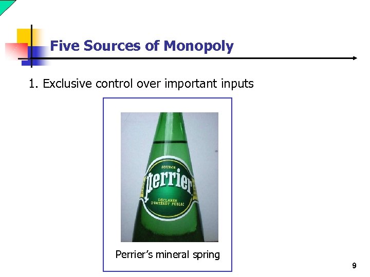 Five Sources of Monopoly 1. Exclusive control over important inputs Perrier’s mineral spring 9