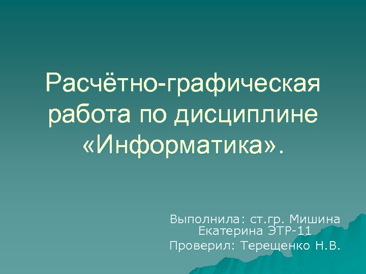 Расчётно-графическая работа по дисциплине «Информатика» . Выполнила: ст. гр. Мишина Екатерина ЭТР-11 Проверил: Терещенко