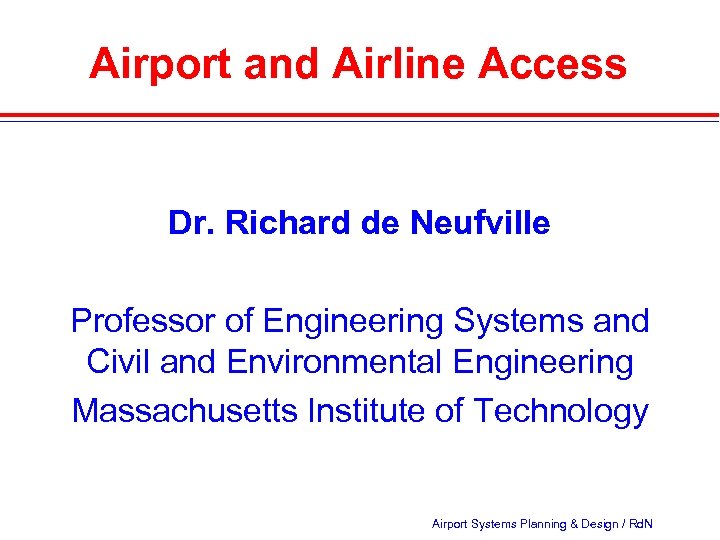 Airport and Airline Access Dr. Richard de Neufville Professor of Engineering Systems and Civil