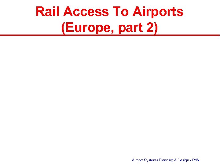 Rail Access To Airports (Europe, part 2) Airport Systems Planning & Design / Rd.