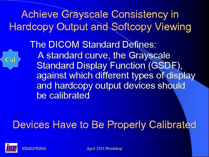 Achieve Grayscale Consistency in Hardcopy Output and Softcopy Viewing Cal The DICOM Standard Defines: