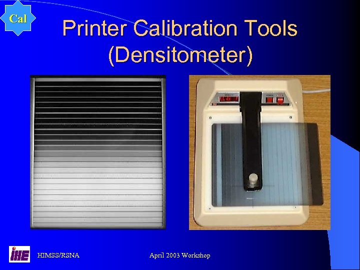 Cal Printer Calibration Tools (Densitometer) HIMSS/RSNA April 2003 Workshop 