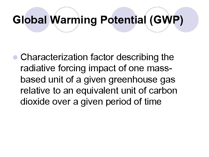 Global Warming Potential (GWP) l Characterization factor describing the radiative forcing impact of one