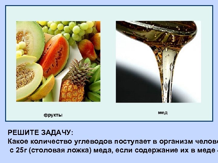 РЕШИТЕ ЗАДАЧУ: Какое количество углеводов поступает в организм челове с 25 г (столовая ложка)