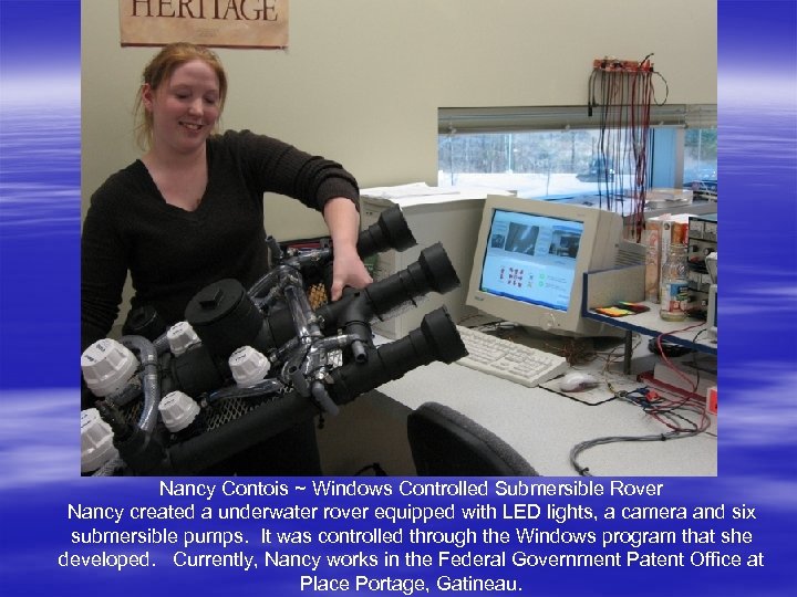 Nancy Contois ~ Windows Controlled Submersible Rover Nancy created a underwater rover equipped with