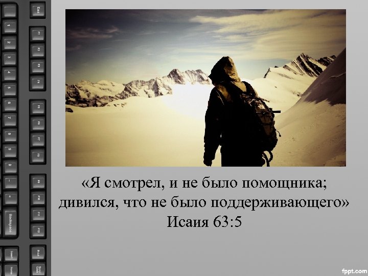  «Я смотрел, и не было помощника; дивился, что не было поддерживающего» Исаия 63: