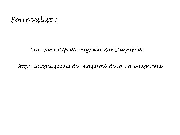 Sourceslist : http: //de. wikipedia. org/wiki/Karl_Lagerfeld http: //images. google. de/images? hl=de&q=karl+lagerfeld 