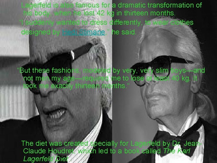 Lagerfeld is also famous for a dramatic transformation of his body, when he lost