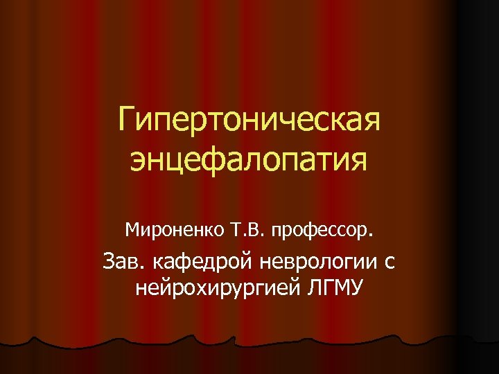 Гипертоническая энцефалопатия Мироненко Т. В. профессор. Зав. кафедрой неврологии с нейрохирургией ЛГМУ 
