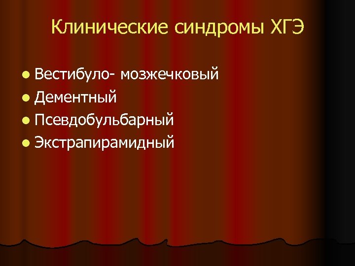 Клинические синдромы ХГЭ l Вестибуло- мозжечковый l Дементный l Псевдобульбарный l Экстрапирамидный 