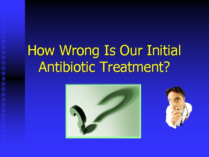 How Wrong Is Our Initial Antibiotic Treatment? 