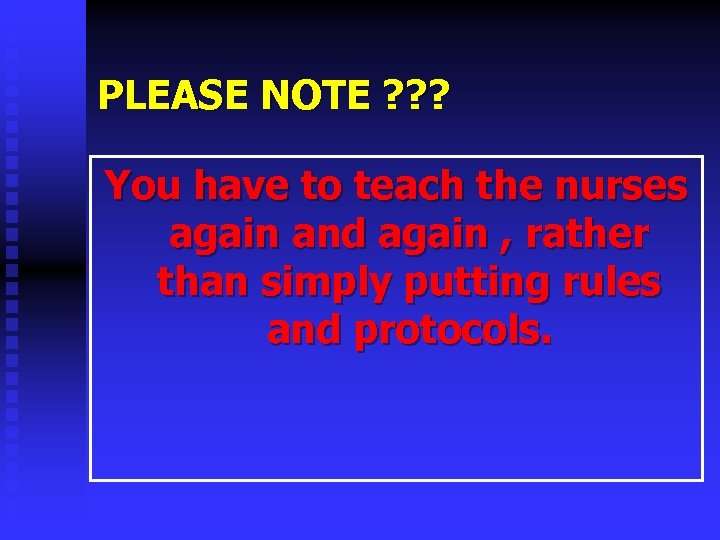 PLEASE NOTE ? ? ? You have to teach the nurses again and again