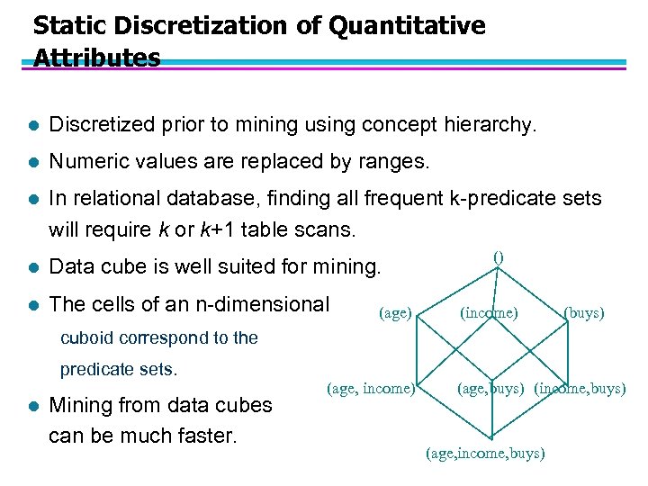 Static Discretization of Quantitative Attributes l Discretized prior to mining using concept hierarchy. l
