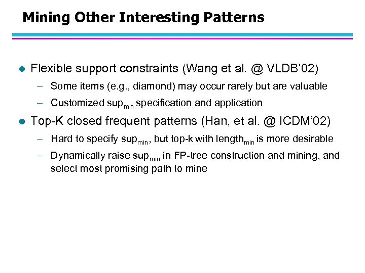 Mining Other Interesting Patterns l Flexible support constraints (Wang et al. @ VLDB’ 02)