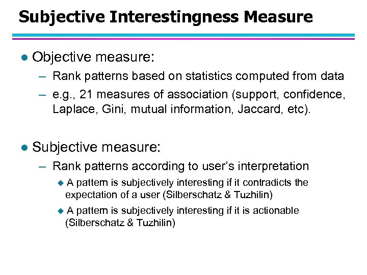 Subjective Interestingness Measure l Objective measure: – Rank patterns based on statistics computed from