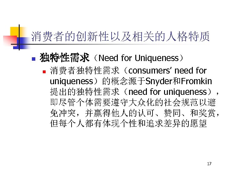 消费者的创新性以及相关的人格特质 n 独特性需求（Need for Uniqueness） n 消费者独特性需求（consumers’ need for uniqueness）的概念源于Snyder和Fromkin 提出的独特性需求（need for uniqueness）， 即尽管个体需要遵守大众化的社会规范以避