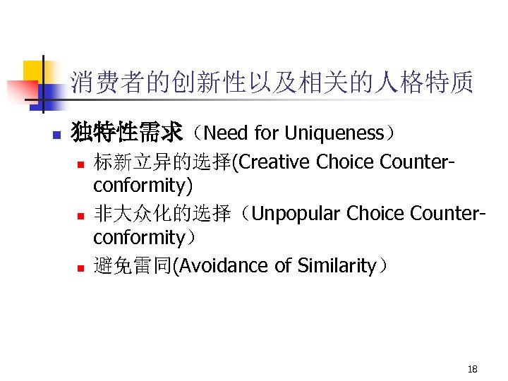 消费者的创新性以及相关的人格特质 n 独特性需求（Need for Uniqueness） n n n 标新立异的选择(Creative Choice Counterconformity) 非大众化的选择（Unpopular Choice Counterconformity）