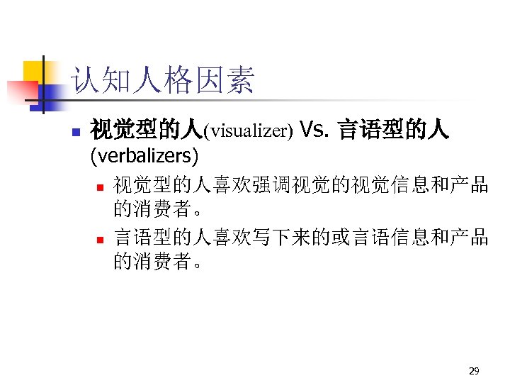 认知人格因素 n 视觉型的人(visualizer) Vs. 言语型的人 (verbalizers) n 视觉型的人喜欢强调视觉的视觉信息和产品 的消费者。 n 言语型的人喜欢写下来的或言语信息和产品 的消费者。 29 