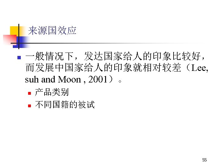 来源国效应 n 一般情况下，发达国家给人的印象比较好， 而发展中国家给人的印象就相对较差（Lee, suh and Moon , 2001）。 n n 产品类别 不同国籍的被试 55