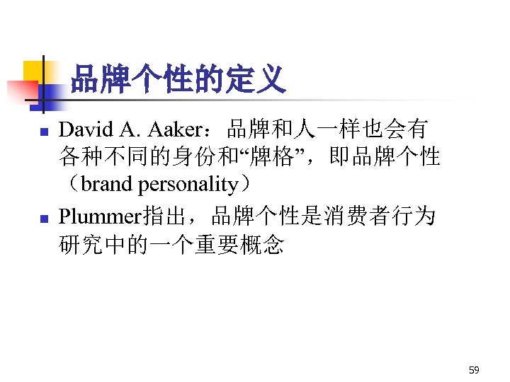 品牌个性的定义 n n David A. Aaker：品牌和人一样也会有 各种不同的身份和“牌格”，即品牌个性 （brand personality） Plummer指出，品牌个性是消费者行为 研究中的一个重要概念 59 