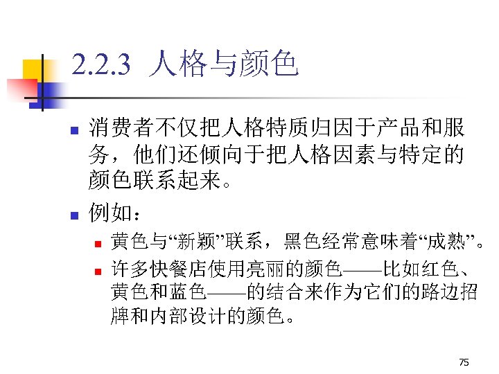 2. 2. 3 人格与颜色 n n 消费者不仅把人格特质归因于产品和服 务，他们还倾向于把人格因素与特定的 颜色联系起来。 例如： n n 黄色与“新颖”联系，黑色经常意味着“成熟”。 许多快餐店使用亮丽的颜色——比如红色、
