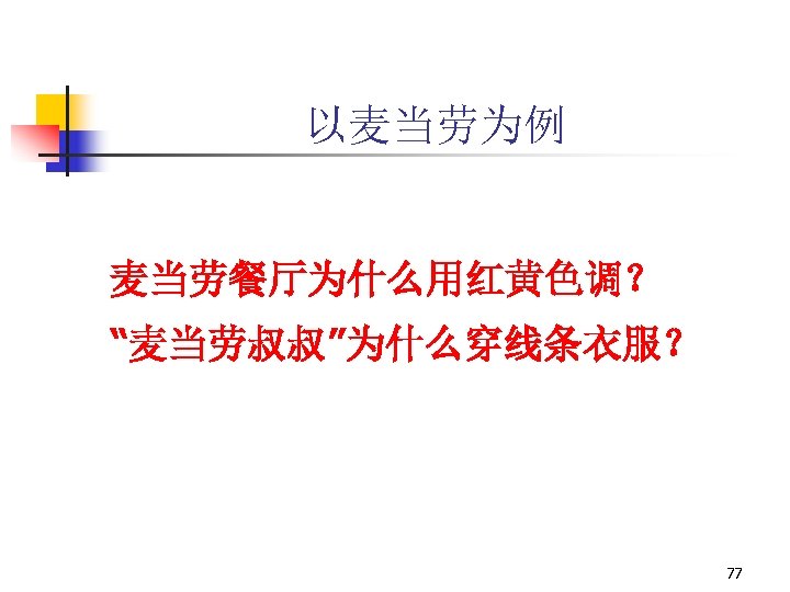 以麦当劳为例 麦当劳餐厅为什么用红黄色调？ “麦当劳叔叔”为什么穿线条衣服？ 77 