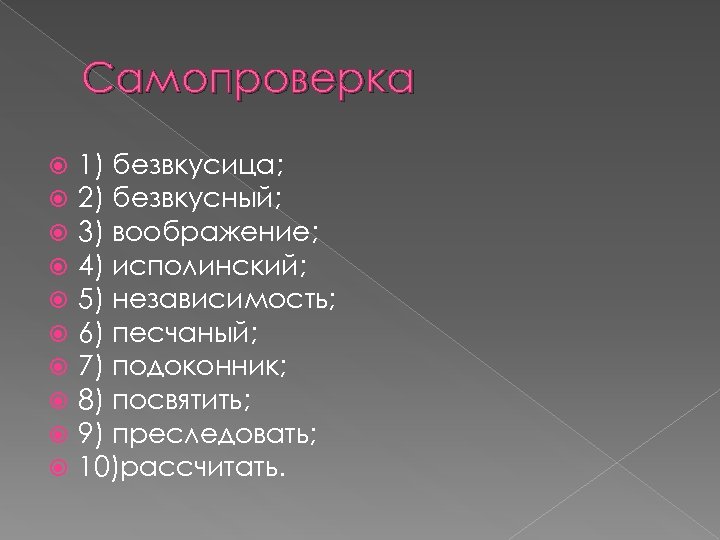 Самопроверка 1) безвкусица; 2) безвкусный; 3) воображение; 4) исполинский; 5) независимость; 6) песчаный; 7)