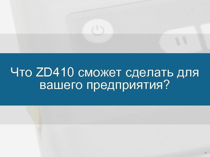 Что ZD 410 сможет сделать для вашего предприятия? 14 