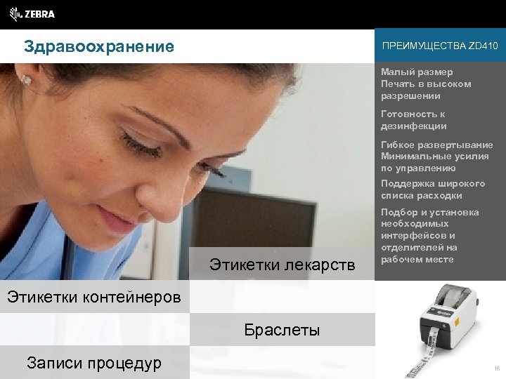 Здравоохранение ПРЕИМУЩЕСТВА ZD 410 Малый размер Печать в высоком разрешении Готовность к дезинфекции Гибкое