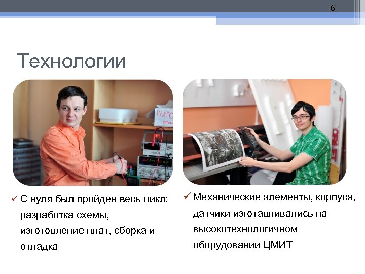 6 Технологии С нуля был пройден весь цикл: Механические элементы, корпуса, разработка схемы, датчики