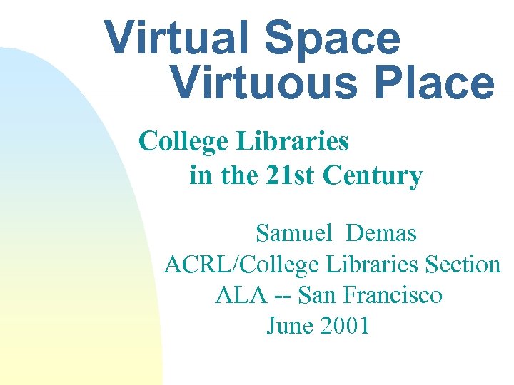 Virtual Space Virtuous Place College Libraries in the 21 st Century Samuel Demas ACRL/College