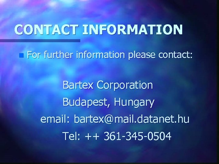 CONTACT INFORMATION n For further information please contact: Bartex Corporation Budapest, Hungary email: bartex@mail.
