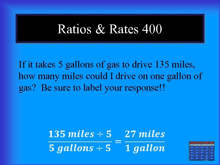 Ratios & Rates 400 If it takes 5 gallons of gas to drive 135