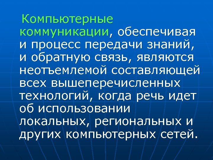  Компьютерные коммуникации, обеспечивая и процесс передачи знаний, и обратную связь, являются неотъемлемой составляющей