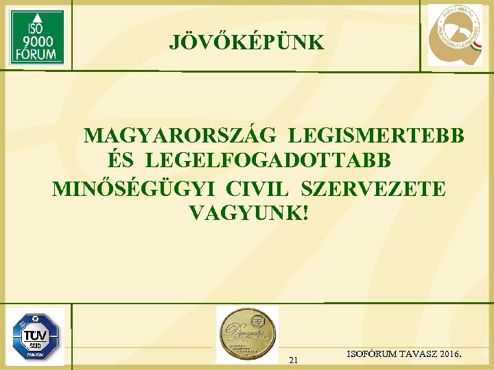 JÖVŐKÉPÜNK MAGYARORSZÁG LEGISMERTEBB ÉS LEGELFOGADOTTABB MINŐSÉGÜGYI CIVIL SZERVEZETE VAGYUNK! 21 ISOFÓRUM TAVASZ 2016. 